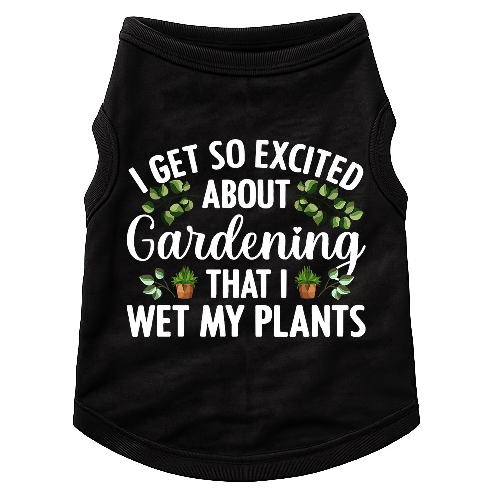 I Get So Excited About Gardening That I Wet My Plants Cool Gardening Plant Lover Doggie Tank