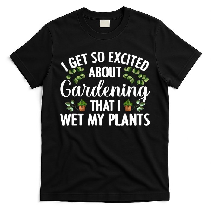 I Get So Excited About Gardening That I Wet My Plants Cool Gardening Plant Lover T-Shirt