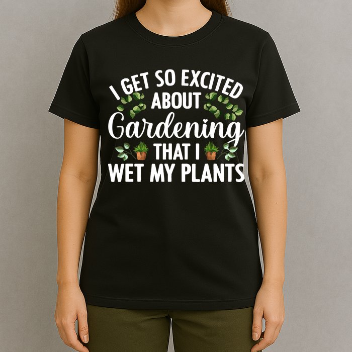 I Get So Excited About Gardening That I Wet My Plants Cool Gardening Plant Lover T-Shirt