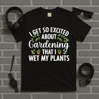 I Get So Excited About Gardening That I Wet My Plants Cool Gardening Plant Lover T-Shirt