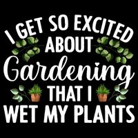 I Get So Excited About Gardening That I Wet My Plants Cool Gardening Plant Lover T-Shirt
