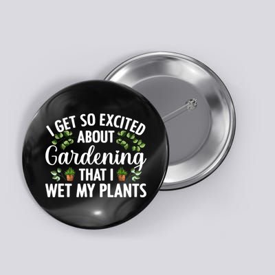I Get So Excited About Gardening That I Wet My Plants Cool Gardening Plant Lover Button