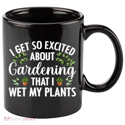 I Get So Excited About Gardening That I Wet My Plants Cool Gardening Plant Lover 11oz C Handle Ceramic Mug