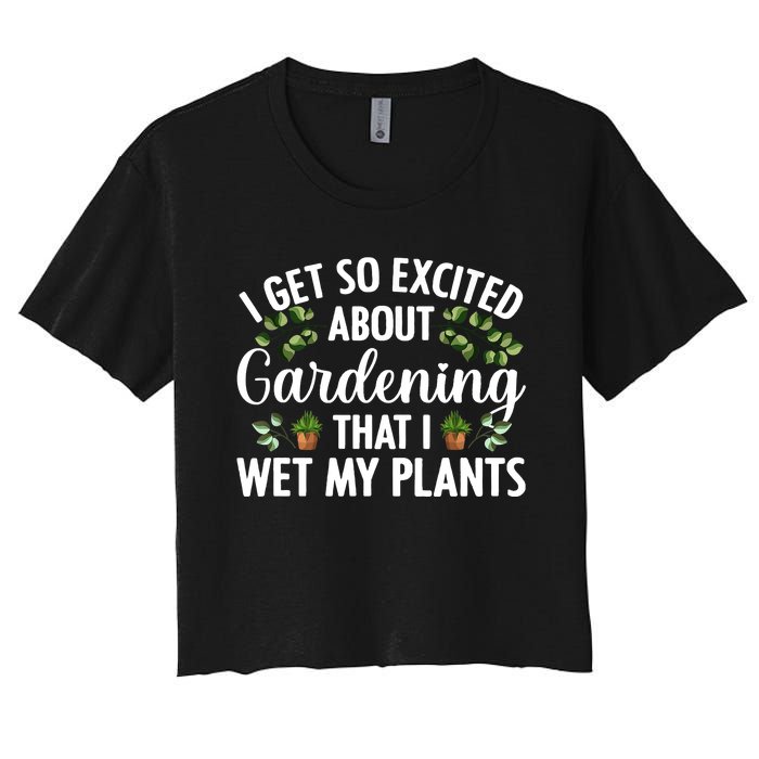 I Get So Excited About Gardening That I Wet My Plants Cool Gardening Plant Lover Women's Crop Top Tee