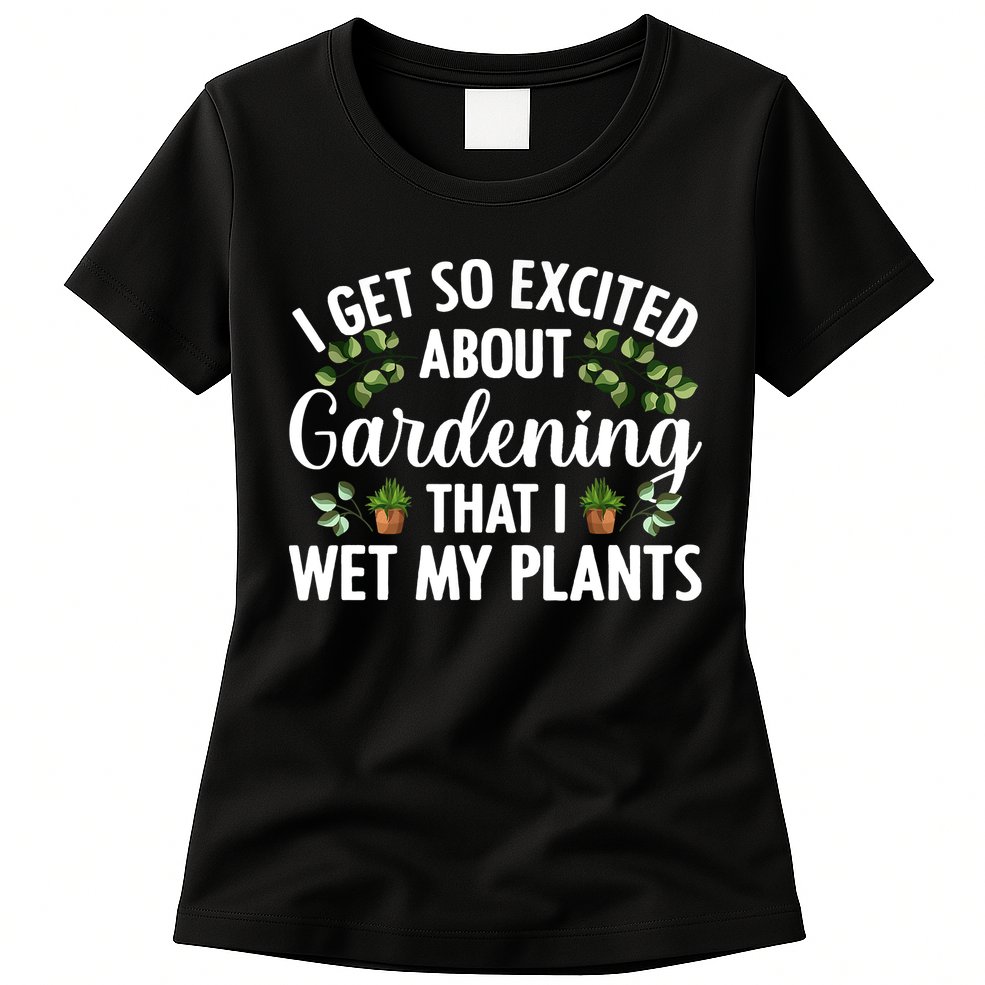 I Get So Excited About Gardening That I Wet My Plants Cool Gardening Plant Lover Womens T-Shirt