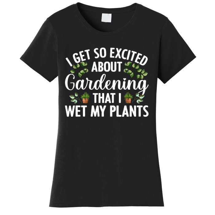 I Get So Excited About Gardening That I Wet My Plants Cool Gardening Plant Lover Women's T-Shirt