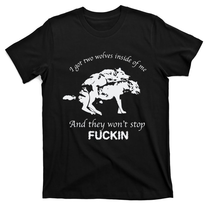 I Got Two Wolves Inside Of Me And They Won’T Stop Fuckin T-Shirt