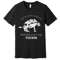 I Got Two Wolves Inside Of Me And They Won’T Stop Fuckin Premium T-Shirt