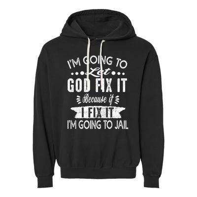 I'm Going To Let God Fix It Because If I Did I'm Going Jail Garment-Dyed Fleece Hoodie
