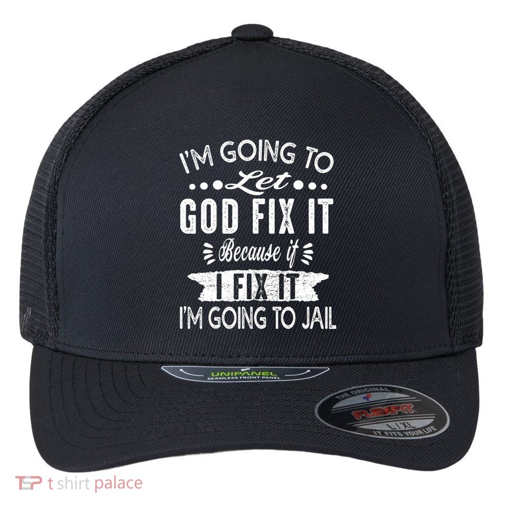 I'm Going To Let God Fix It Because If I Did I'm Going Jail Flexfit Unipanel Trucker Cap