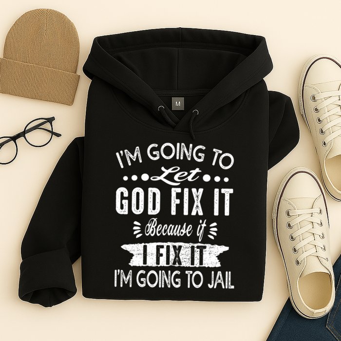 I'm Going To Let God Fix It Because If I Did I'm Going Jail Hoodie