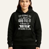 I'm Going To Let God Fix It Because If I Did I'm Going Jail Hoodie