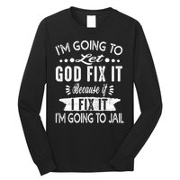 I'm Going To Let God Fix It Because If I Did I'm Going Jail Long Sleeve Shirt
