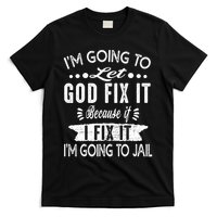 I'm Going To Let God Fix It Because If I Did I'm Going Jail T-Shirt