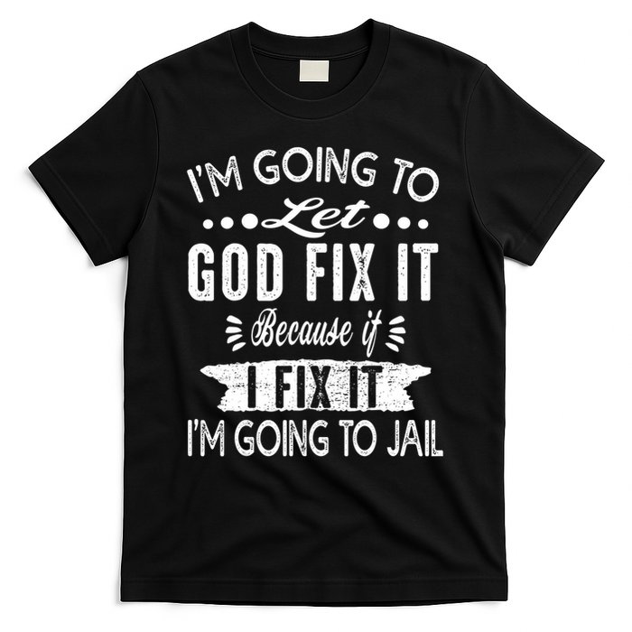 I'm Going To Let God Fix It Because If I Did I'm Going Jail T-Shirt