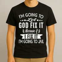 I'm Going To Let God Fix It Because If I Did I'm Going Jail T-Shirt