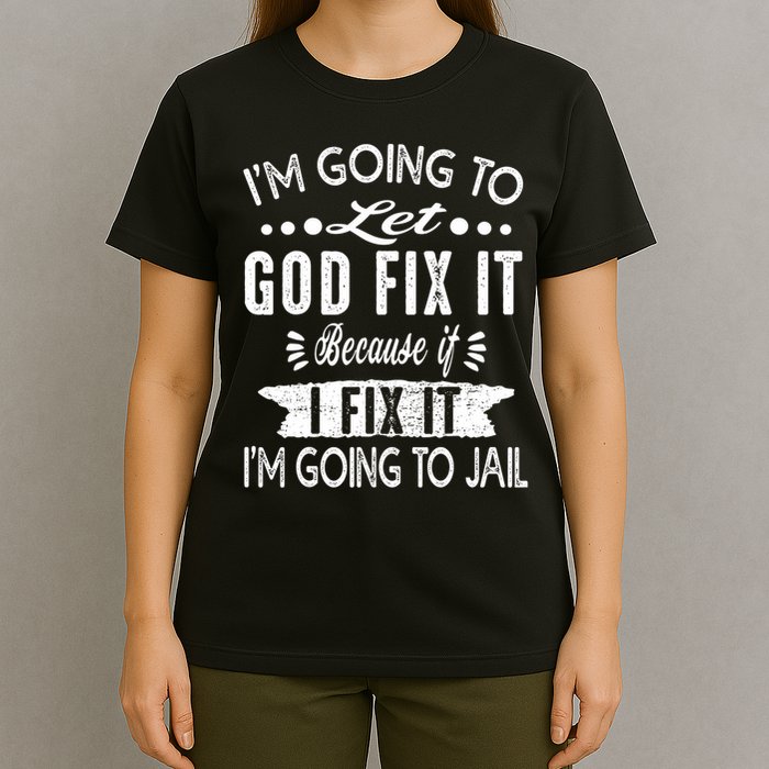 I'm Going To Let God Fix It Because If I Did I'm Going Jail T-Shirt