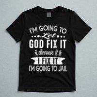 I'm Going To Let God Fix It Because If I Did I'm Going Jail T-Shirt