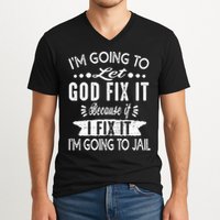 I'm Going To Let God Fix It Because If I Did I'm Going Jail V-Neck T-Shirt