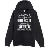 I'm Going To Let God Fix It Because If I Did I'm Going Jail Premium Pullover Hoodie