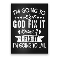 I'm Going To Let God Fix It Because If I Did I'm Going Jail Poster
