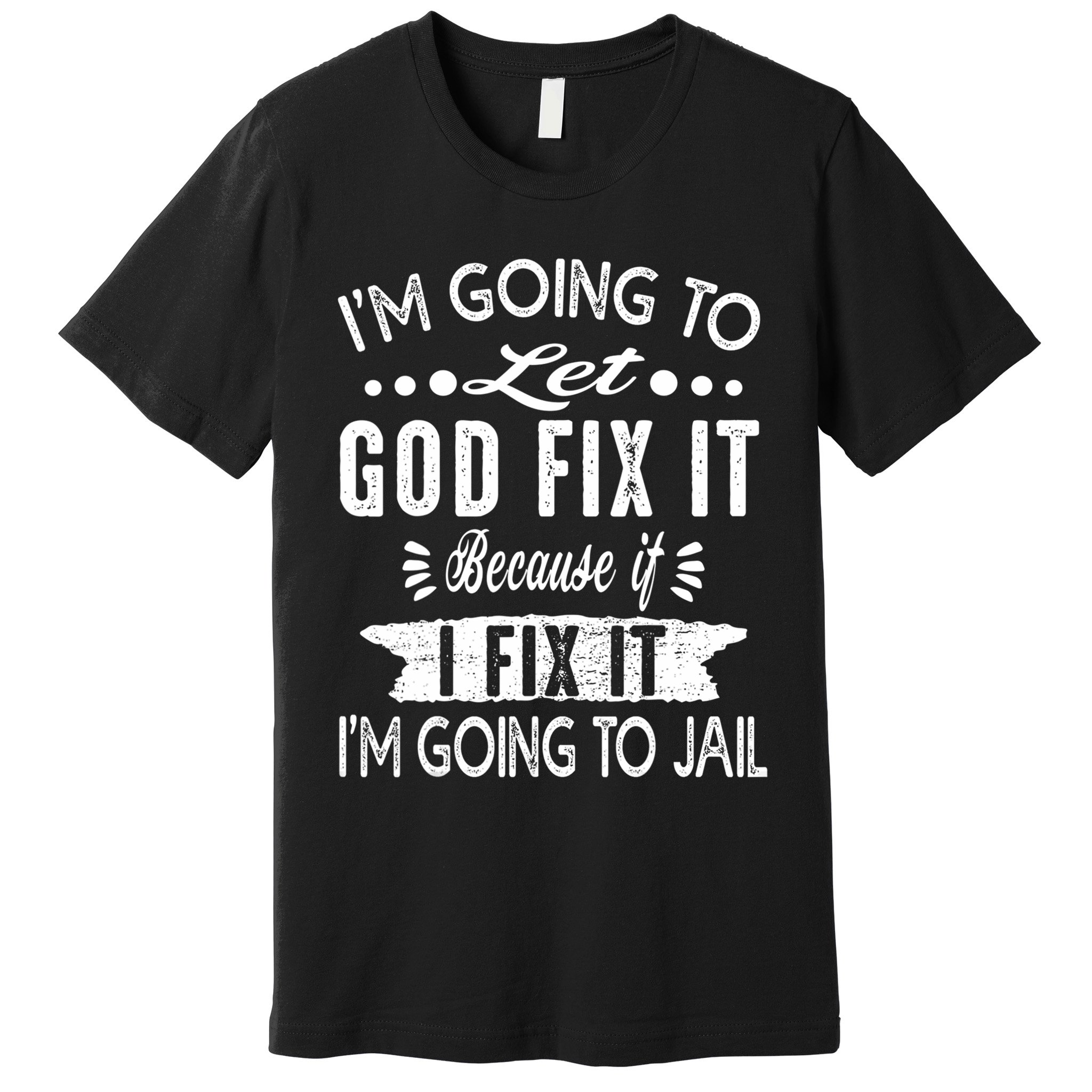 I'm Going To Let God Fix It Because If I Did I'm Going Jail Premium T-Shirt