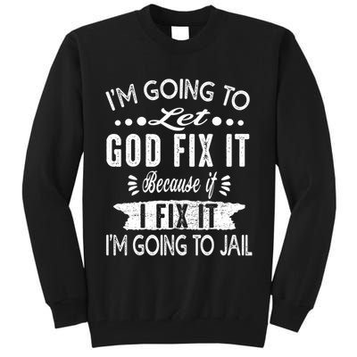 I'm Going To Let God Fix It Because If I Did I'm Going Jail Tall Sweatshirt