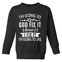 I'm Going To Let God Fix It Because If I Did I'm Going Jail Toddler Sweatshirt