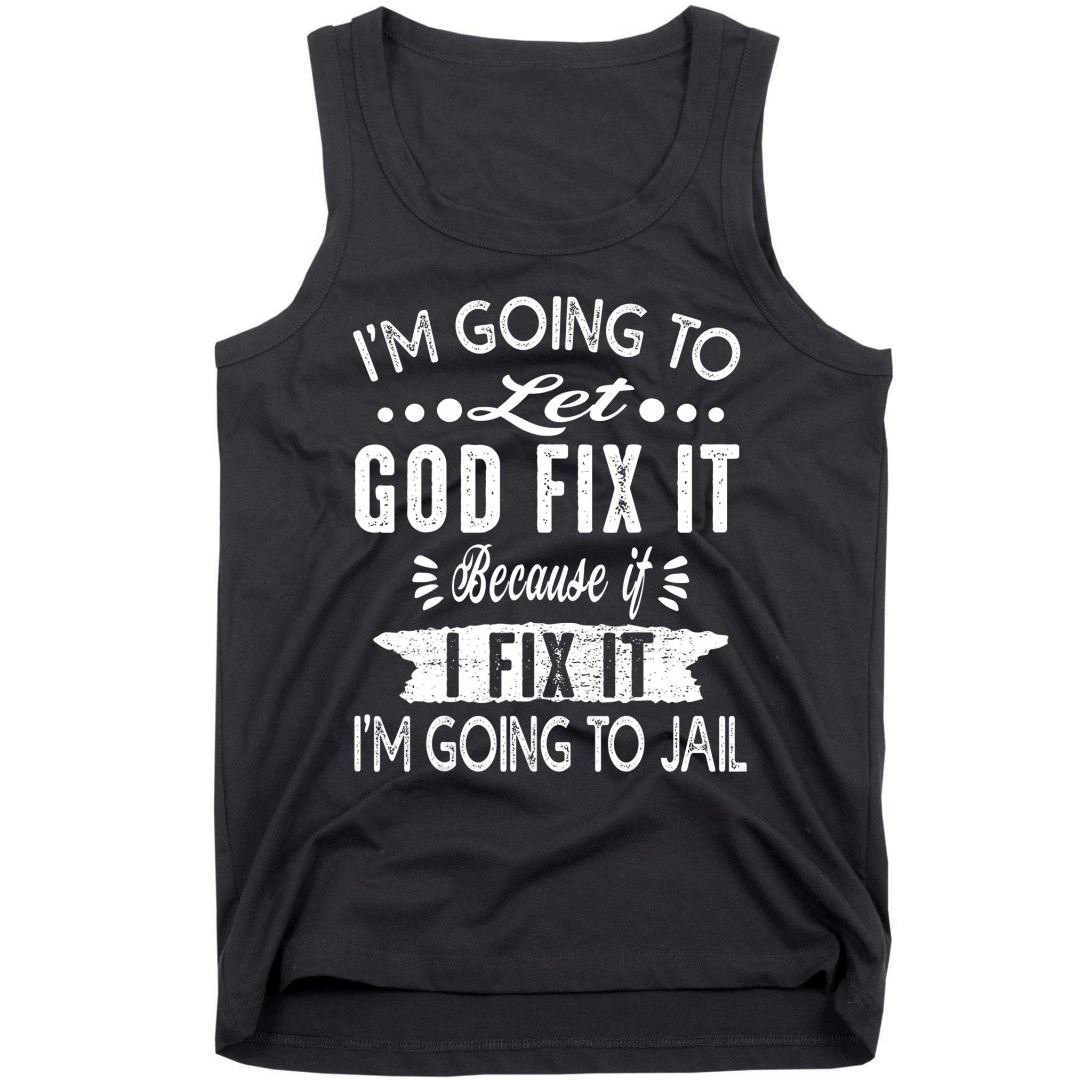 I'm Going To Let God Fix It Because If I Did I'm Going Jail Tank Top