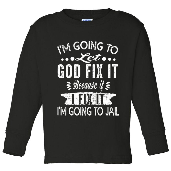 I'm Going To Let God Fix It Because If I Did I'm Going Jail Toddler Long Sleeve Shirt