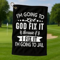 I'm Going To Let God Fix It Because If I Did I'm Going Jail Golf Towel