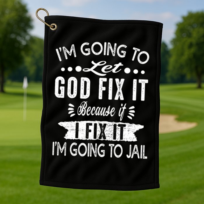 I'm Going To Let God Fix It Because If I Did I'm Going Jail Golf Towel