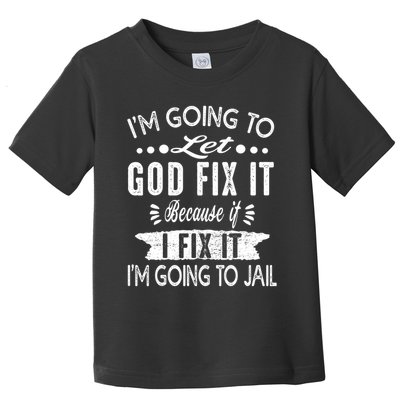 I'm Going To Let God Fix It Because If I Did I'm Going Jail Toddler T-Shirt
