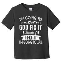 I'm Going To Let God Fix It Because If I Did I'm Going Jail Toddler T-Shirt