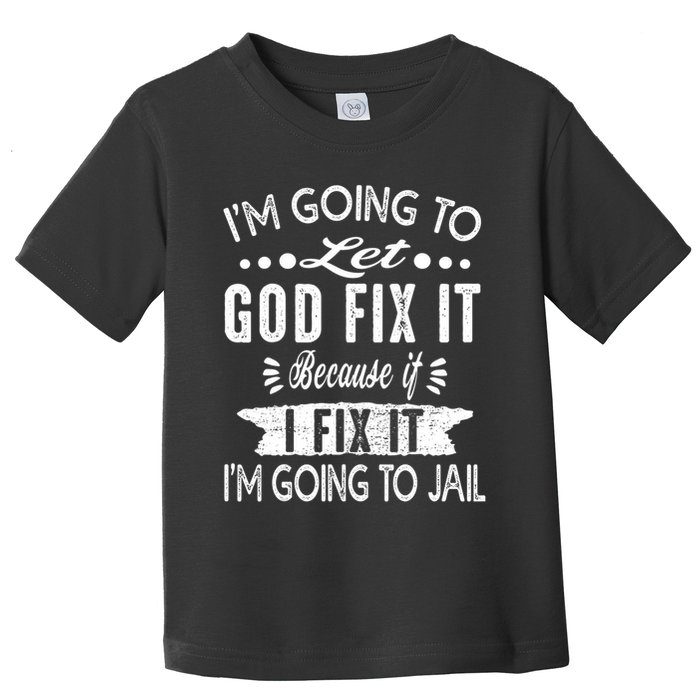 I'm Going To Let God Fix It Because If I Did I'm Going Jail Toddler T-Shirt