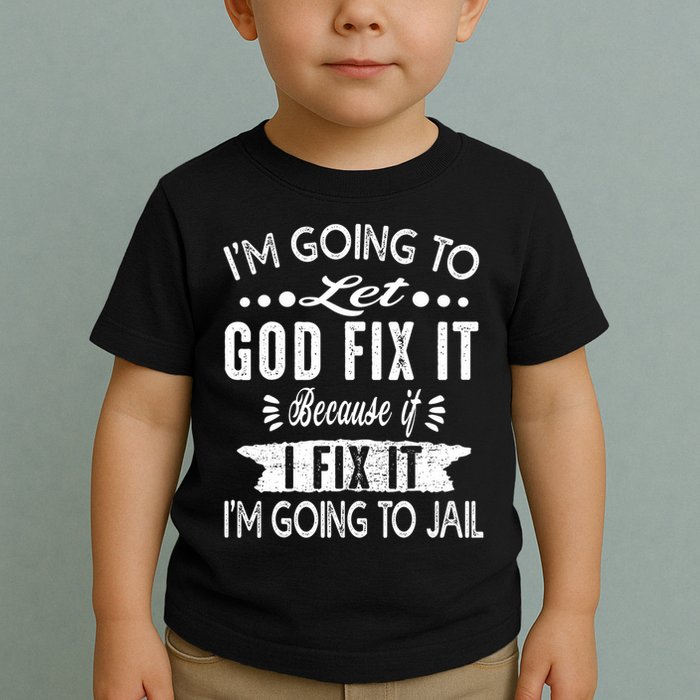I'm Going To Let God Fix It Because If I Did I'm Going Jail Toddler T-Shirt