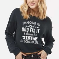 I'm Going To Let God Fix It Because If I Did I'm Going Jail Cropped Pullover Crew