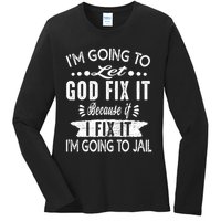 I'm Going To Let God Fix It Because If I Did I'm Going Jail Ladies Long Sleeve Shirt