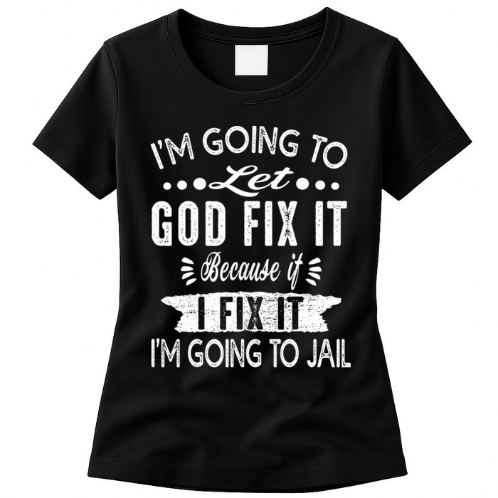 I'm Going To Let God Fix It Because If I Did I'm Going Jail Womens T-Shirt