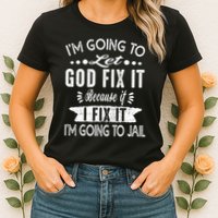 I'm Going To Let God Fix It Because If I Did I'm Going Jail Womens T-Shirt