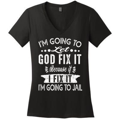 I'm Going To Let God Fix It Because If I Did I'm Going Jail Women's V-Neck T-Shirt