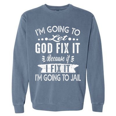 I'm Going To Let God Fix It Because If I Did I'm Going Jail Garment-Dyed Sweatshirt