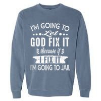 I'm Going To Let God Fix It Because If I Did I'm Going Jail Garment-Dyed Sweatshirt