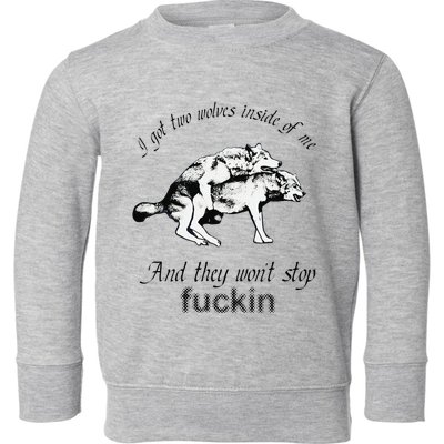 I Got Two Wolves Inside Of Me And They WonT Stop Fuckin Toddler Sweatshirt