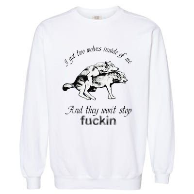 I Got Two Wolves Inside Of Me And They WonT Stop Fuckin Garment-Dyed Sweatshirt