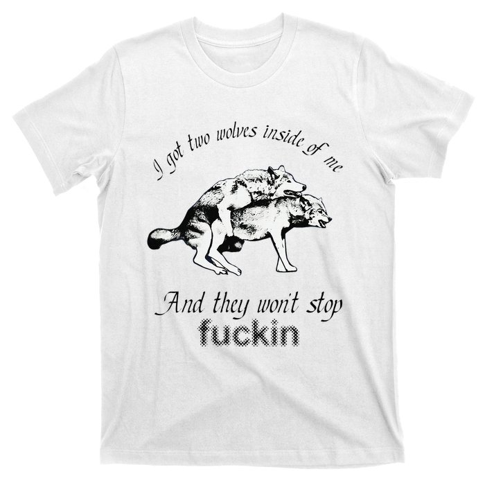 I Got Two Wolves Inside Of Me And They WonT Stop Fuckin T-Shirt