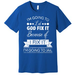 I'm Going To Let God Fix It Because If I Fix It Premium T-Shirt