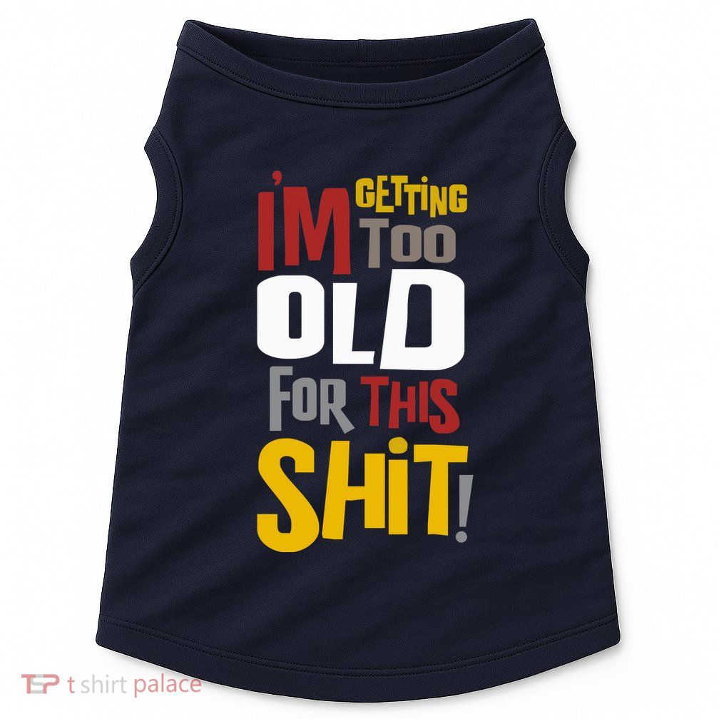 IM GETTING TOO OLD FOR THIS Doggie Tank