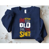 IM GETTING TOO OLD FOR THIS Sweatshirt