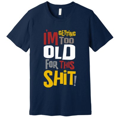 IM GETTING TOO OLD FOR THIS Premium T-Shirt